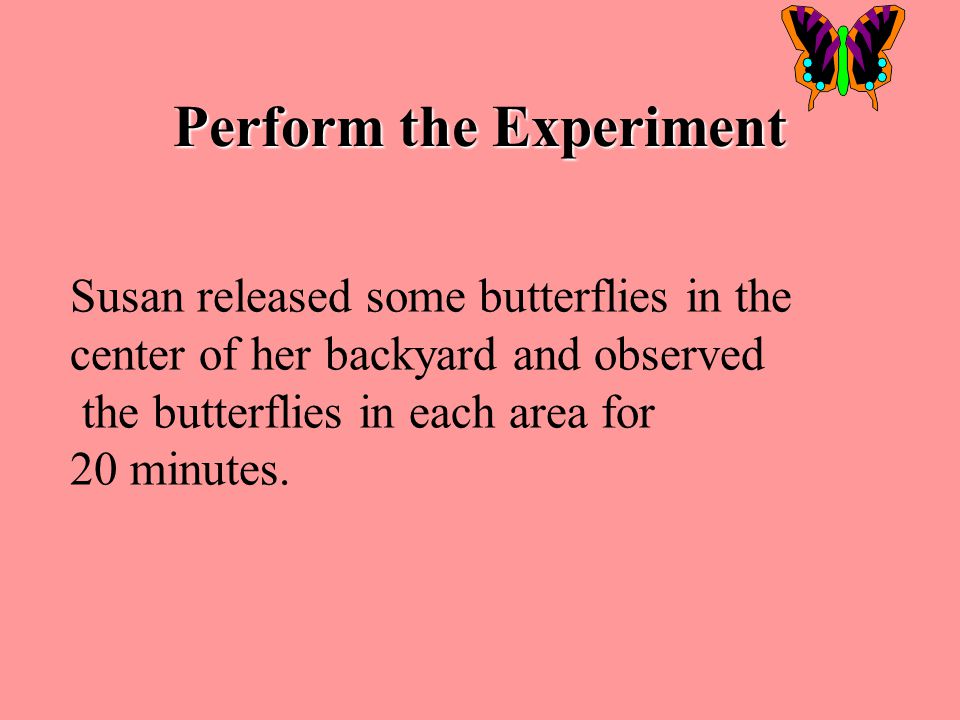 # 5 PERFORM THE EXPERIMENT Note any steps that vary from your written procedures Gather materials and follow written procedures