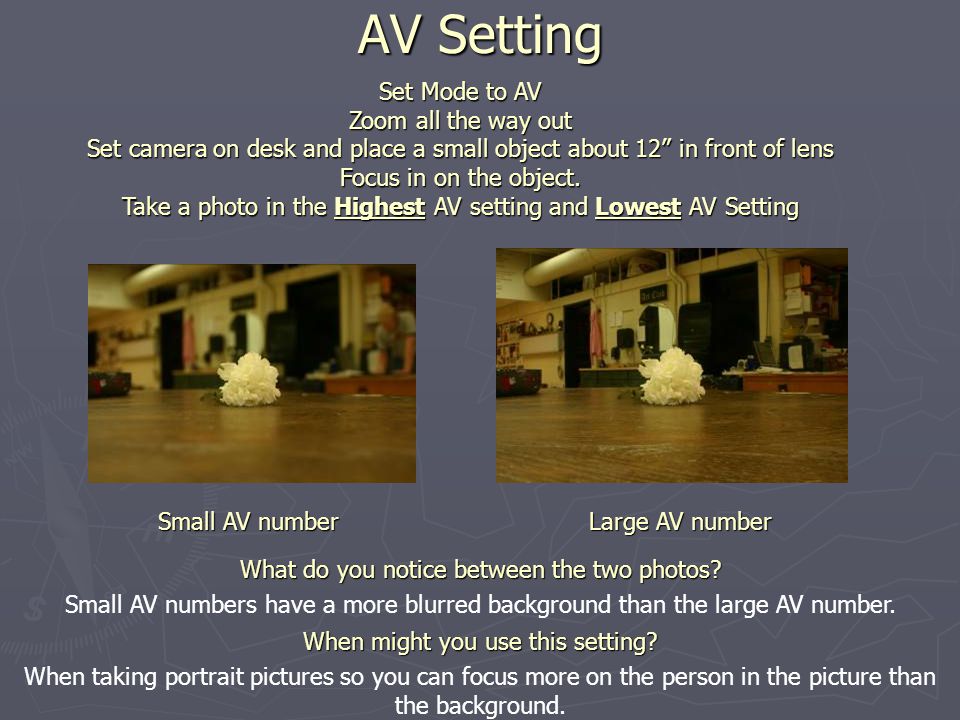 AV Setting Set Mode to AV Zoom all the way out Set camera on desk and place a small object about 12 in front of lens Focus in on the object.