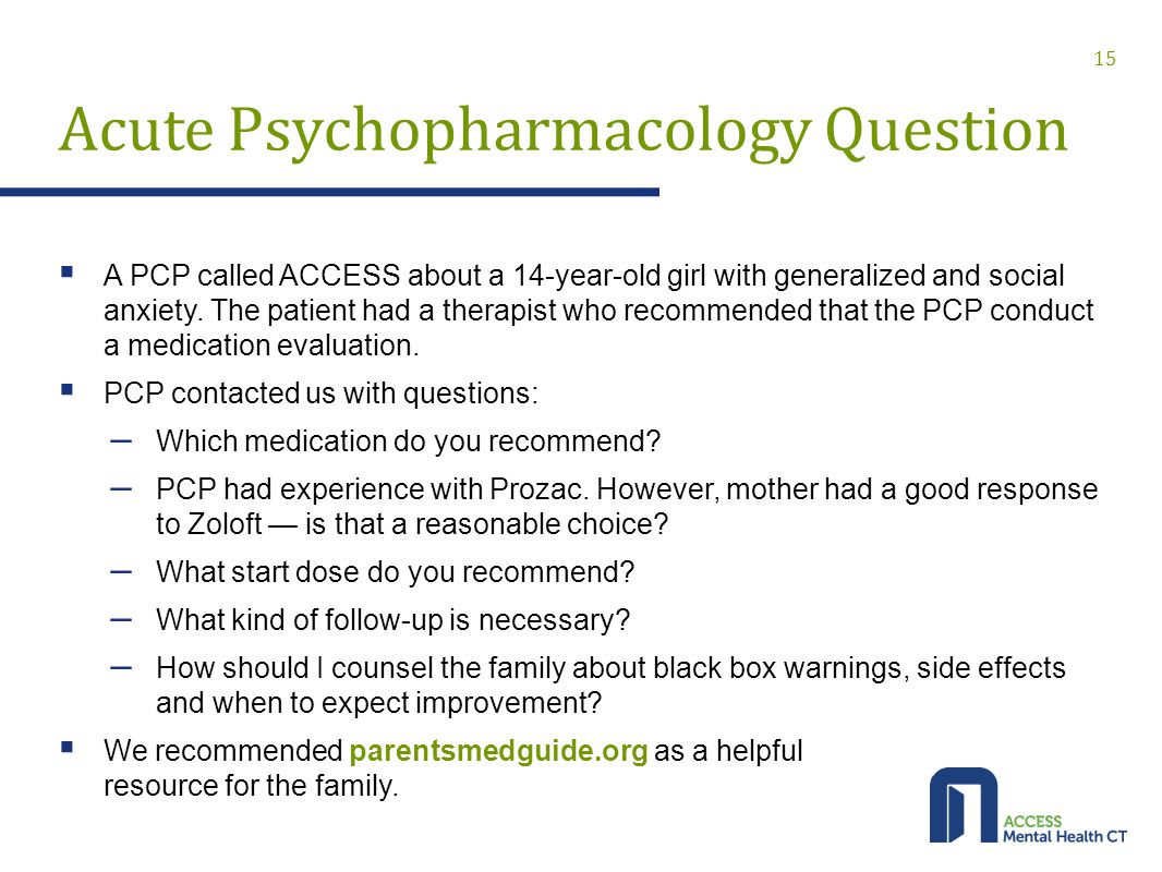 Acute Psychopharmacology Question  A PCP called ACCESS about a 14-year-old girl with generalized and social anxiety.