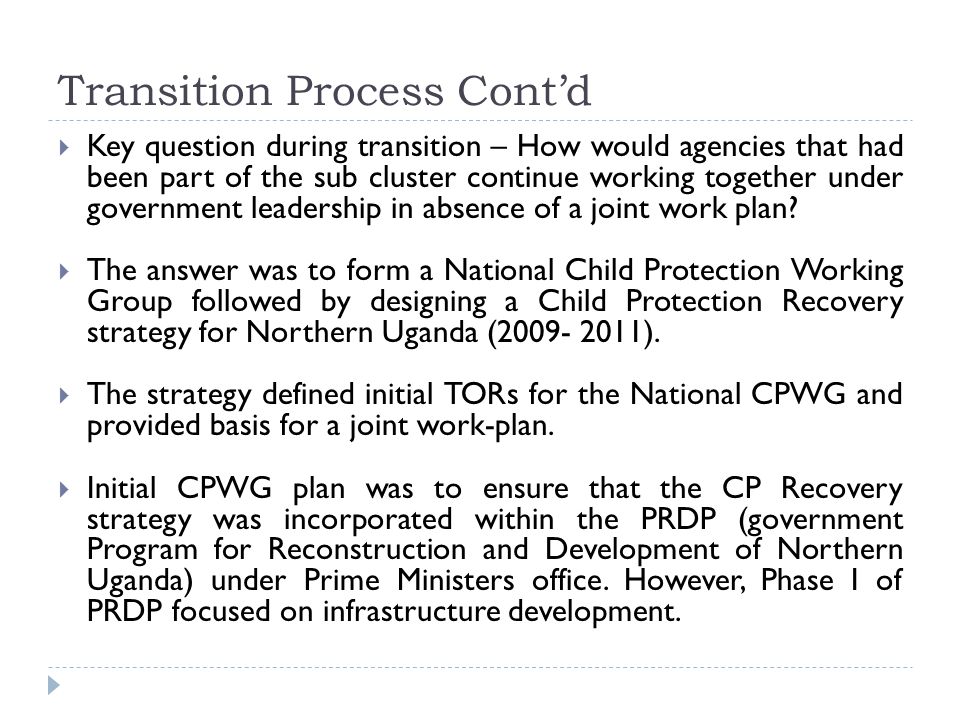 Transition Process Cont’d  Key question during transition – How would agencies that had been part of the sub cluster continue working together under government leadership in absence of a joint work plan.