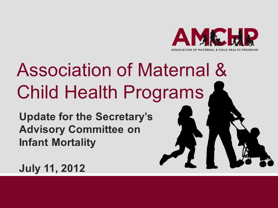Association of Maternal & Child Health Programs Update for the Secretary’s Advisory Committee on Infant Mortality July 11, 2012