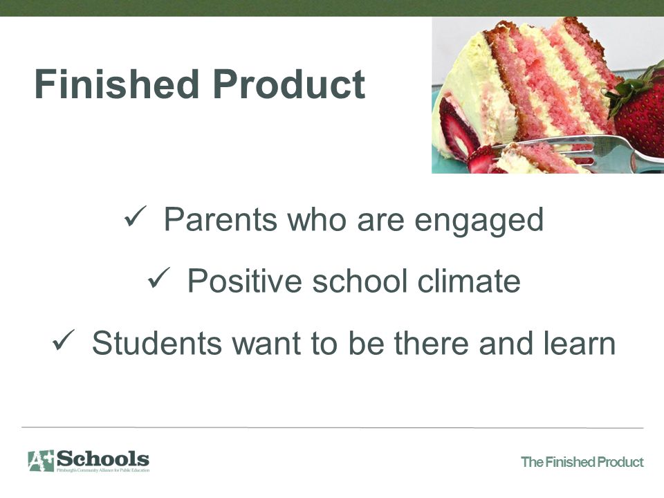 Parents who are engaged Positive school climate Students want to be there and learn Finished Product The Finished Product