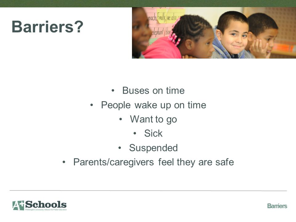 Buses on time People wake up on time Want to go Sick Suspended Parents/caregivers feel they are safe Barriers.