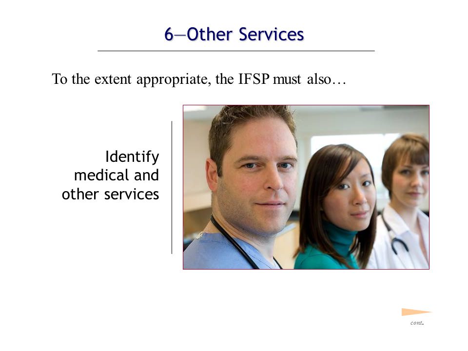 6—Other Services but To the extent appropriate, the IFSP must also… Identify medical and other services  that the child or family needs or is receiving through other sources  that are neither required nor funded under this part cont.