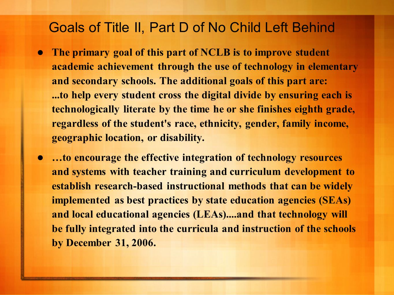 Goals of Title II, Part D of No Child Left Behind The primary goal of this part of NCLB is to improve student academic achievement through the use of technology in elementary and secondary schools.