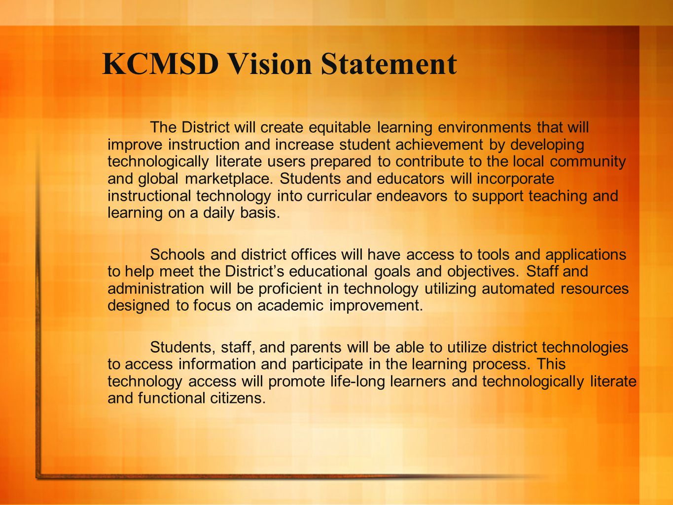 KCMSD Vision Statement The District will create equitable learning environments that will improve instruction and increase student achievement by developing technologically literate users prepared to contribute to the local community and global marketplace.