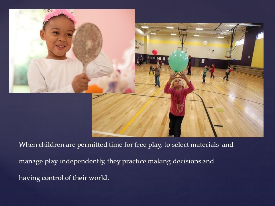When children are permitted time for free play, to select materials and manage play independently, they practice making decisions and having control of their world.