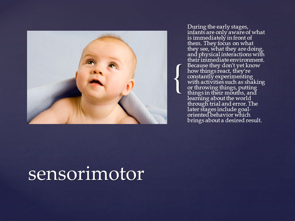 { During the early stages, infants are only aware of what is immediately in front of them.