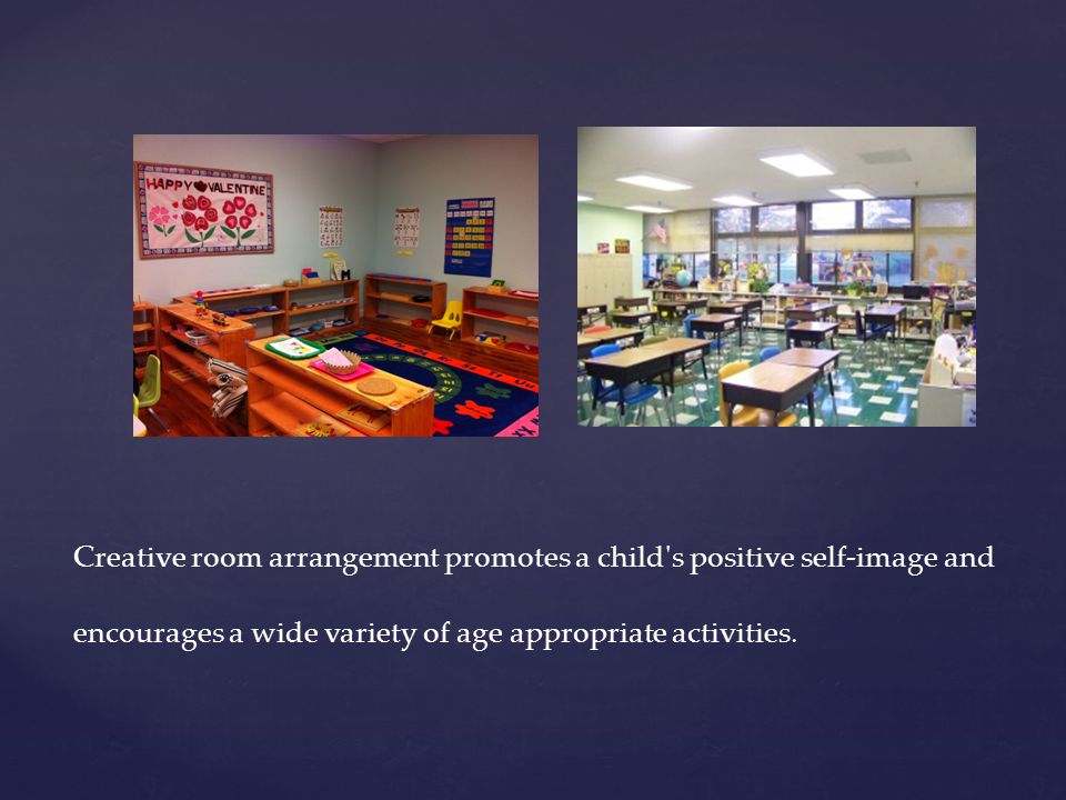Creative room arrangement promotes a child s positive self-image and encourages a wide variety of age appropriate activities.