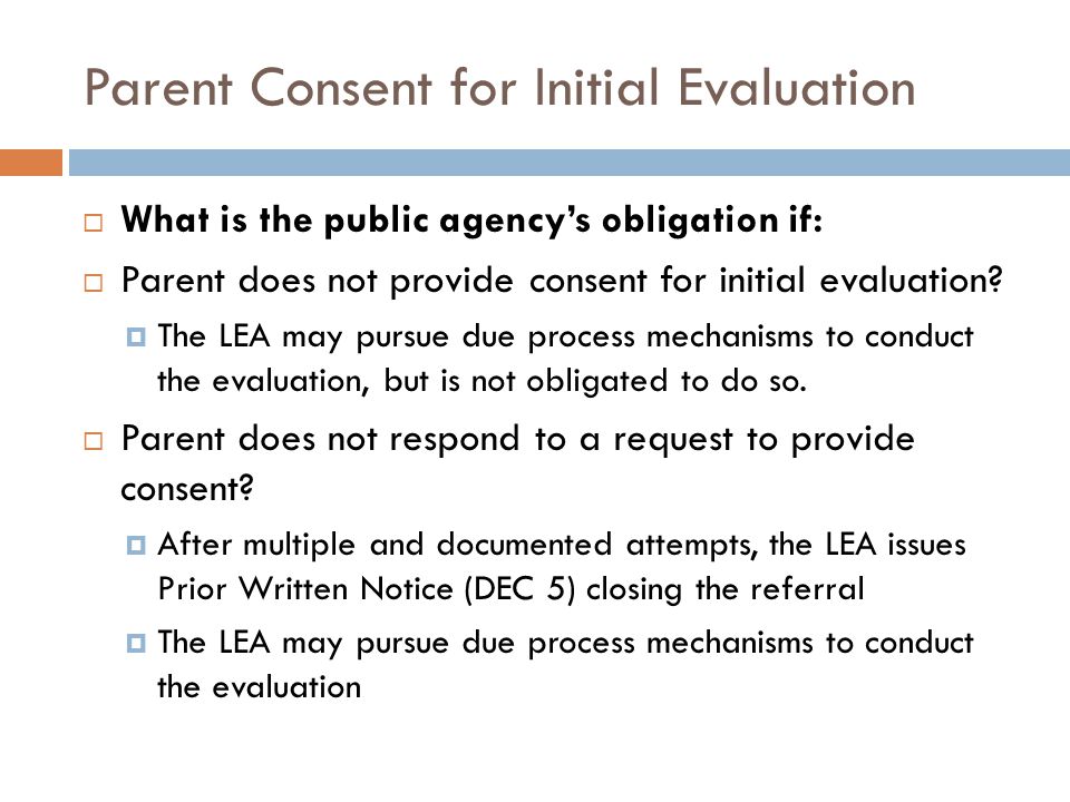 Parent Consent for Initial Evaluation  What is the public agency’s obligation if:  Parent does not provide consent for initial evaluation.