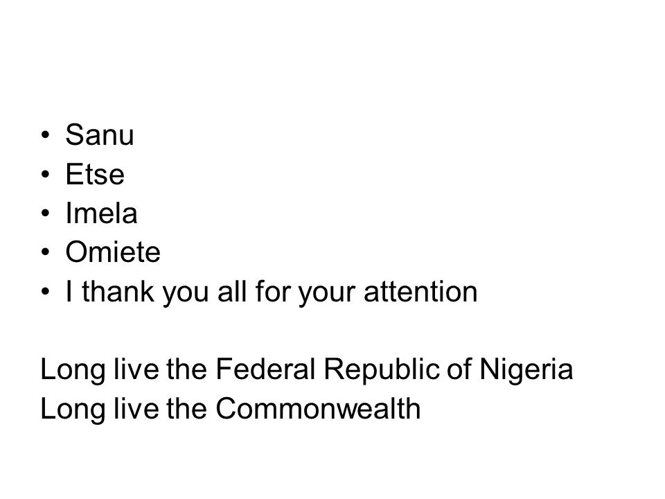 Sanu Etse Imela Omiete I thank you all for your attention Long live the Federal Republic of Nigeria Long live the Commonwealth