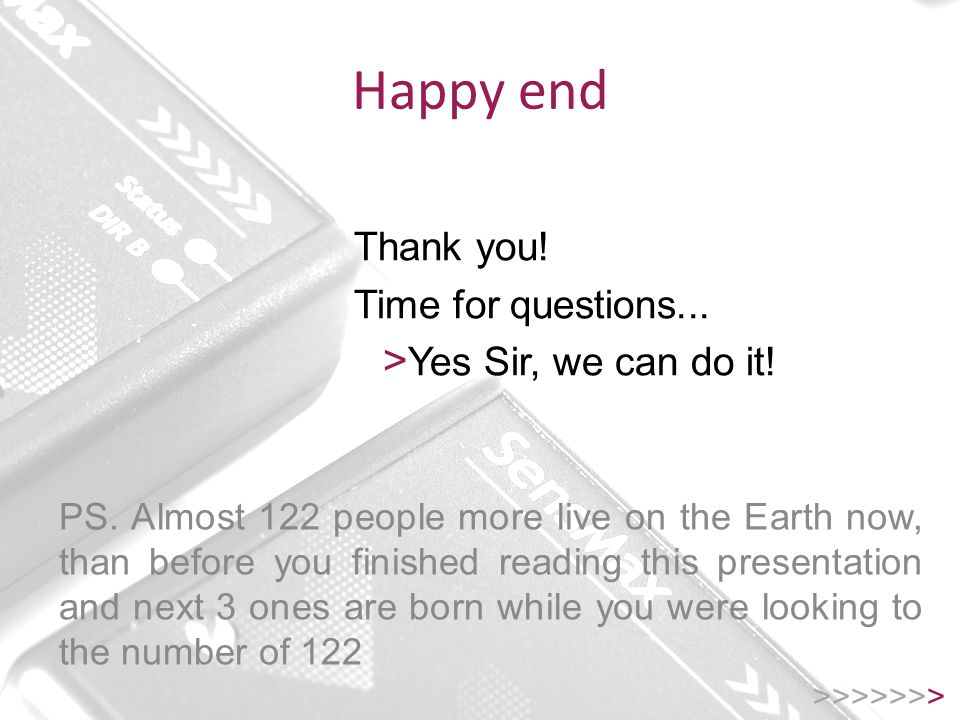 Happy end >>>>>>> Thank you. Time for questions...