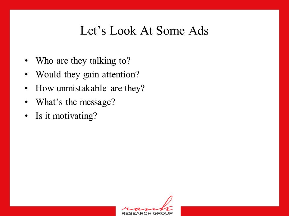 Great Ads Need to get noticed –Entertaining and enjoyable Be about the brand Tell me something important –Rational –Emotional Make me want to buy, or consider