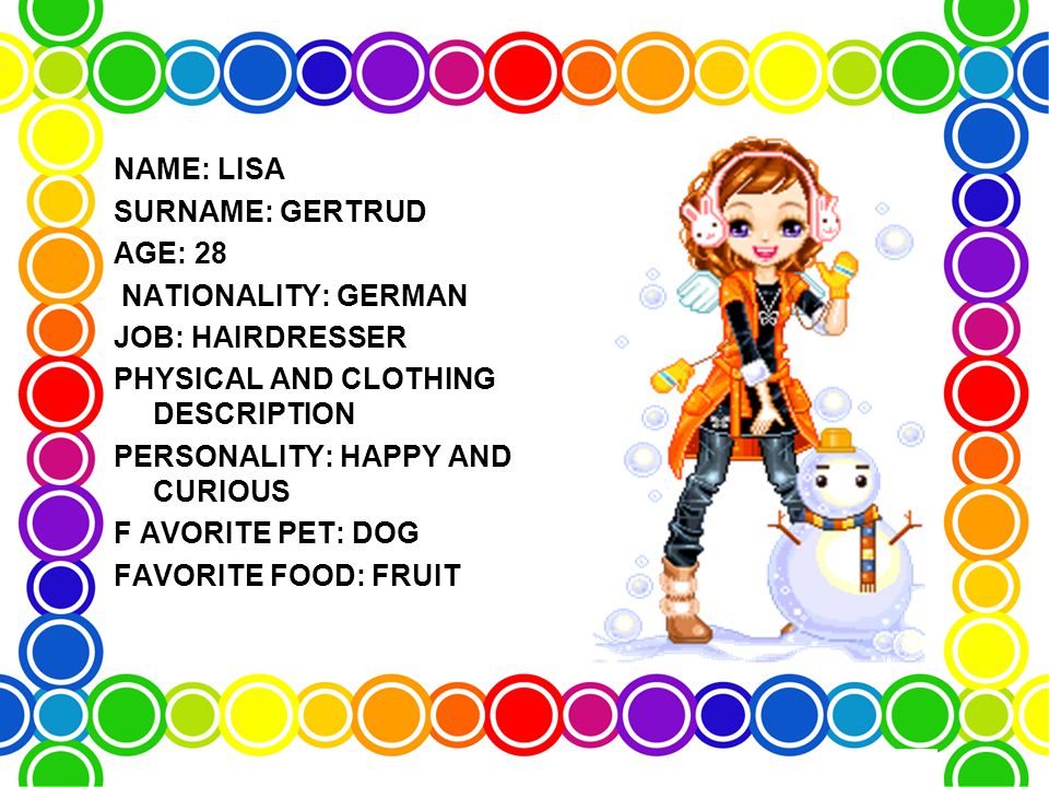 NAME: LISA SURNAME: GERTRUD AGE: 28 NATIONALITY: GERMAN JOB: HAIRDRESSER PHYSICAL AND CLOTHING DESCRIPTION PERSONALITY: HAPPY AND CURIOUS F AVORITE PET: DOG FAVORITE FOOD: FRUIT