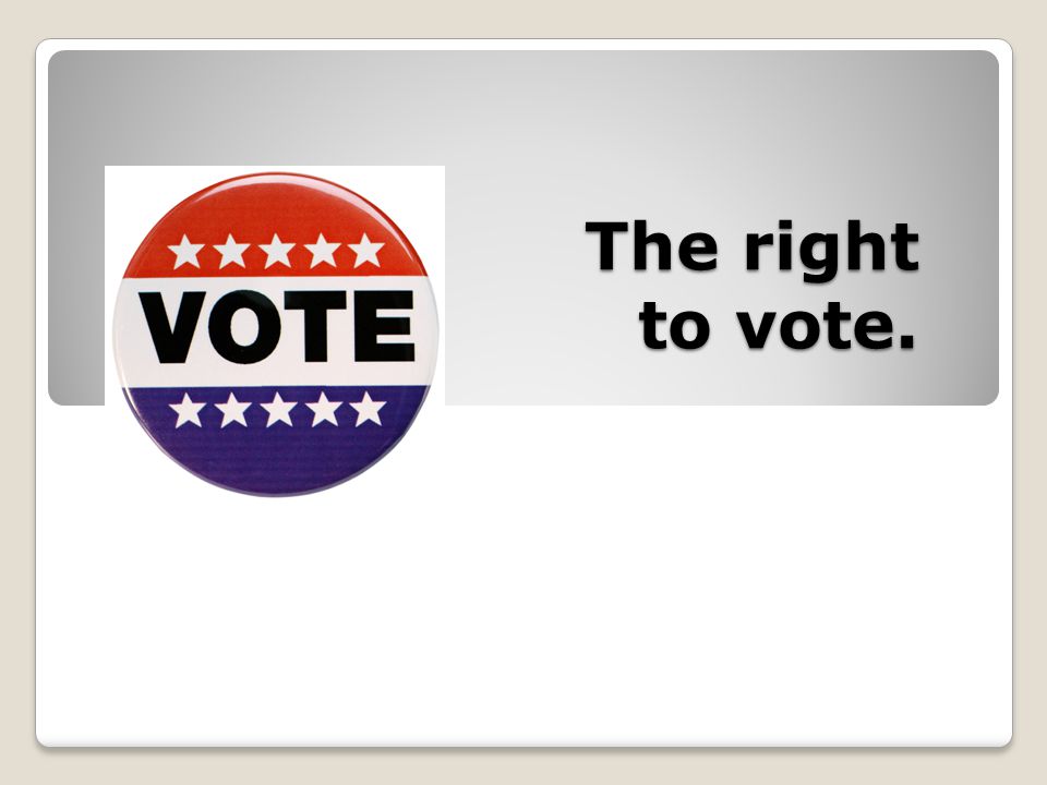 The right to vote.