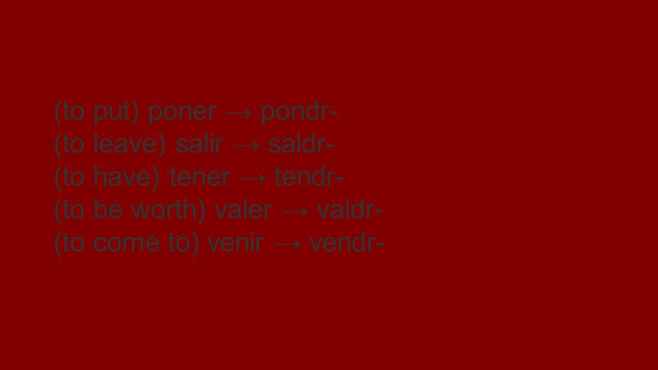 verbos que añaden dr (to put) poner → pondr- (to leave) salir → saldr- (to have) tener → tendr- (to be worth) valer → valdr- (to come to) venir → vendr-
