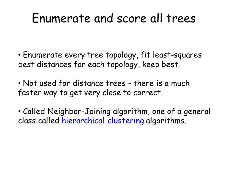 Enumerate and score all trees Enumerate every tree topology, fit least-squares best distances for each topology, keep best.