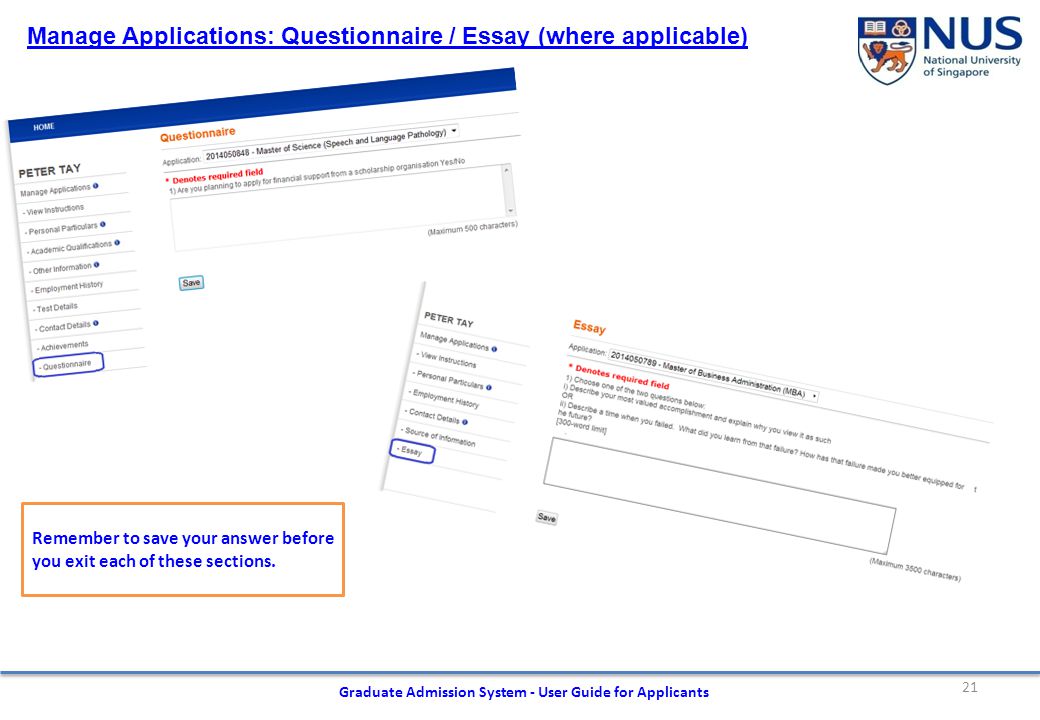 21 Graduate Admission System - User Guide for Applicants Manage Applications: Questionnaire / Essay (where applicable) Remember to save your answer before you exit each of these sections.