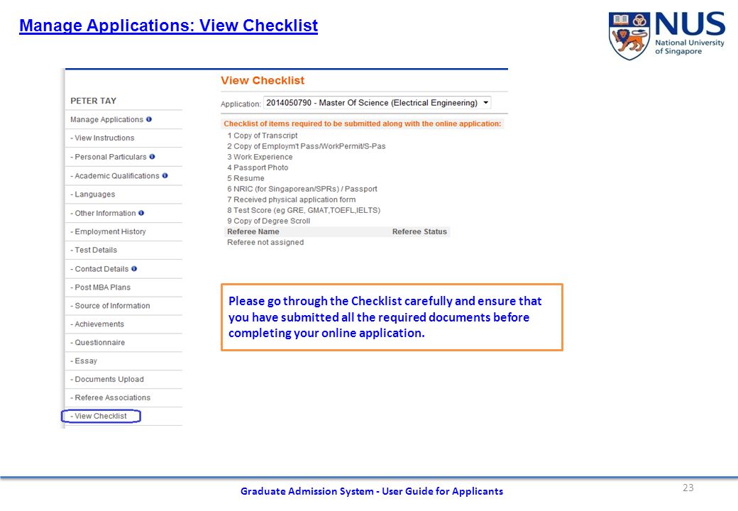 23 Graduate Admission System - User Guide for Applicants Manage Applications: View Checklist Please go through the Checklist carefully and ensure that you have submitted all the required documents before completing your online application.