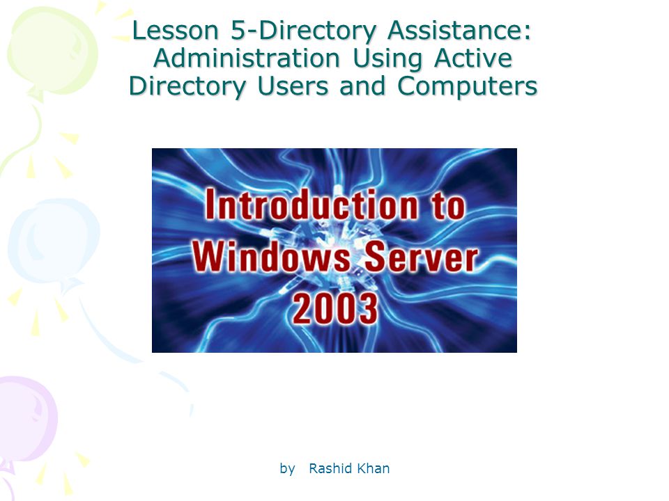 by Rashid Khan Lesson 5-Directory Assistance: Administration Using Active Directory Users and Computers
