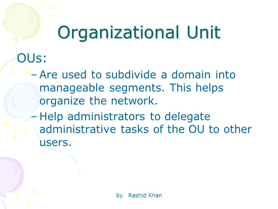 by Rashid Khan Organizational Unit OUs: –Are used to subdivide a domain into manageable segments.