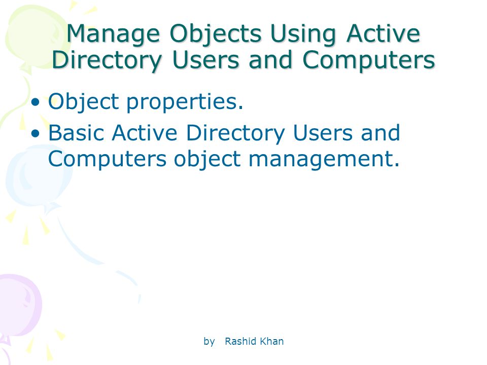by Rashid Khan Manage Objects Using Active Directory Users and Computers Object properties.
