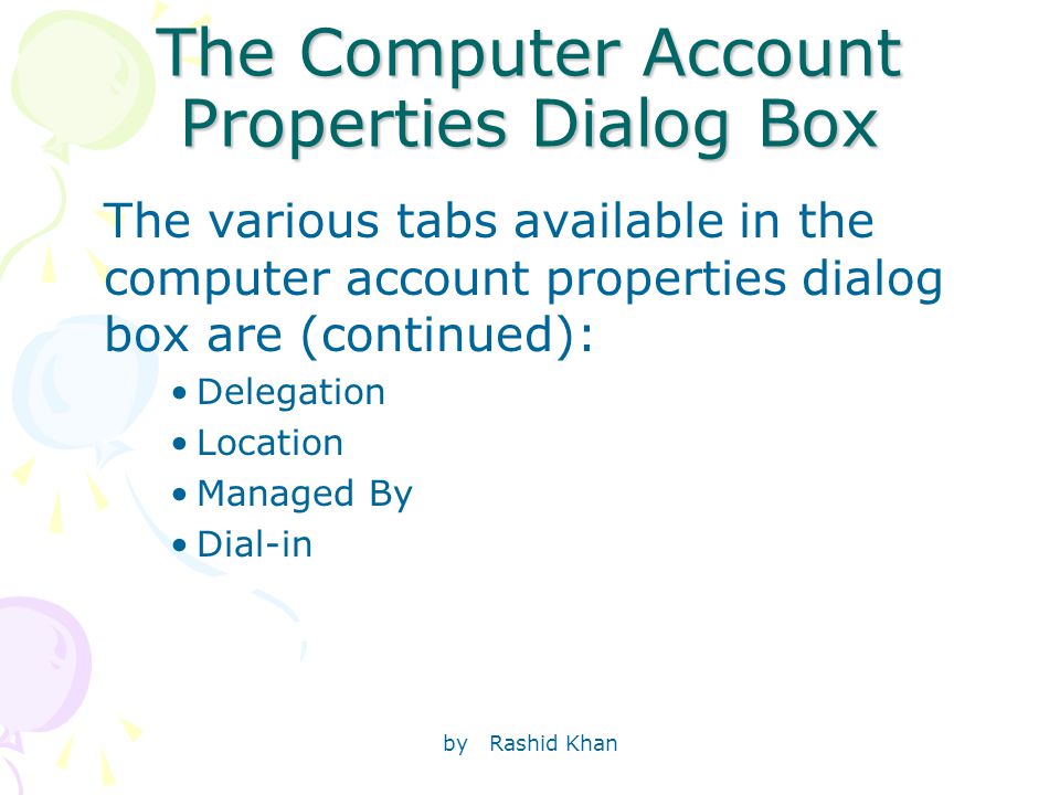 by Rashid Khan The Computer Account Properties Dialog Box The various tabs available in the computer account properties dialog box are (continued): Delegation Location Managed By Dial-in