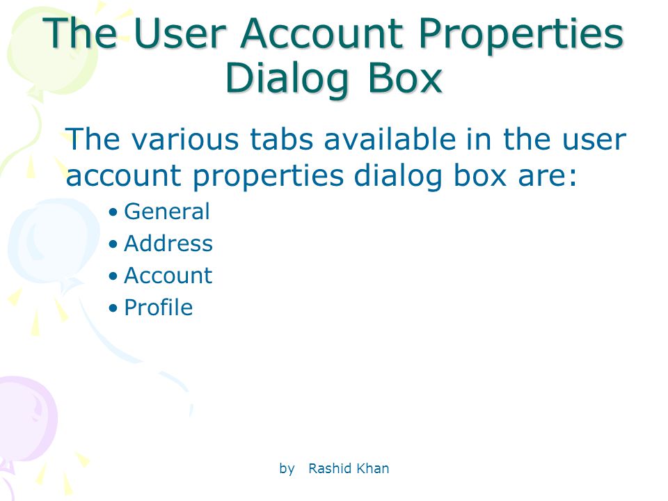 by Rashid Khan The User Account Properties Dialog Box The various tabs available in the user account properties dialog box are: General Address Account Profile
