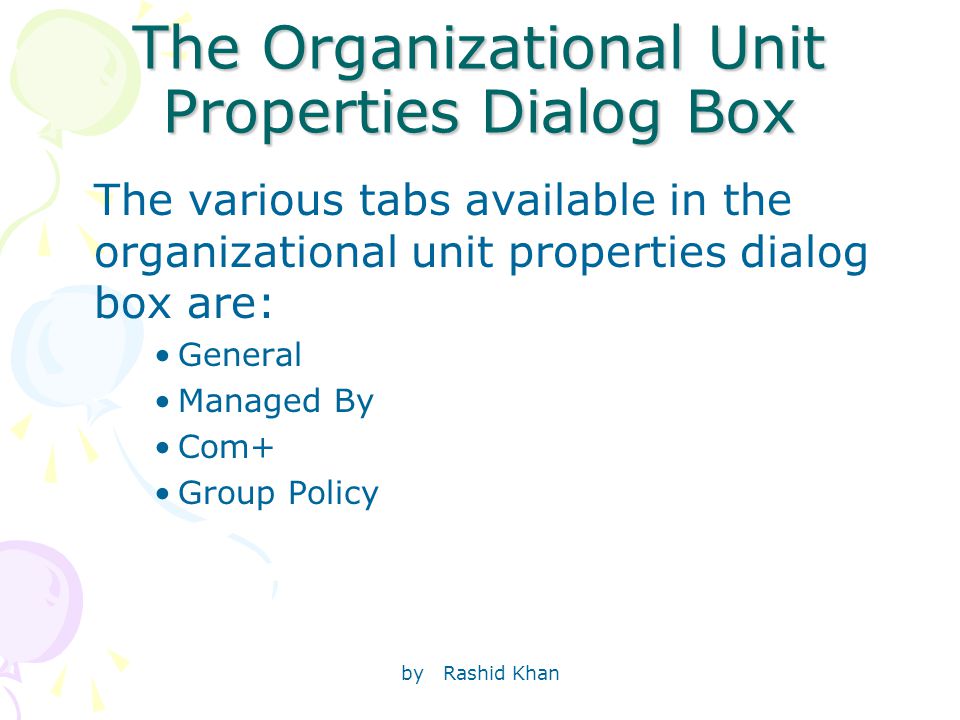 by Rashid Khan The Organizational Unit Properties Dialog Box The various tabs available in the organizational unit properties dialog box are: General Managed By Com+ Group Policy