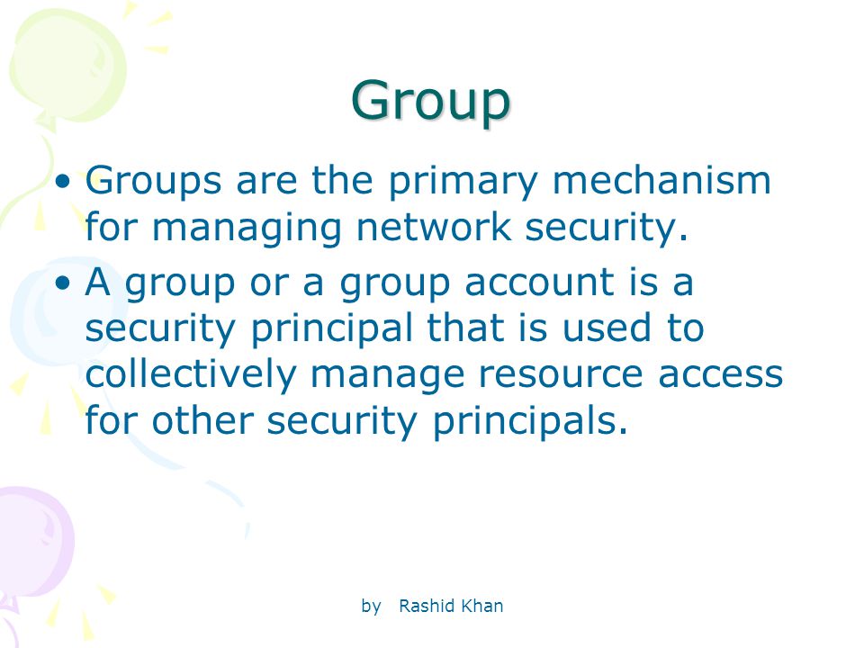 by Rashid Khan Group Groups are the primary mechanism for managing network security.