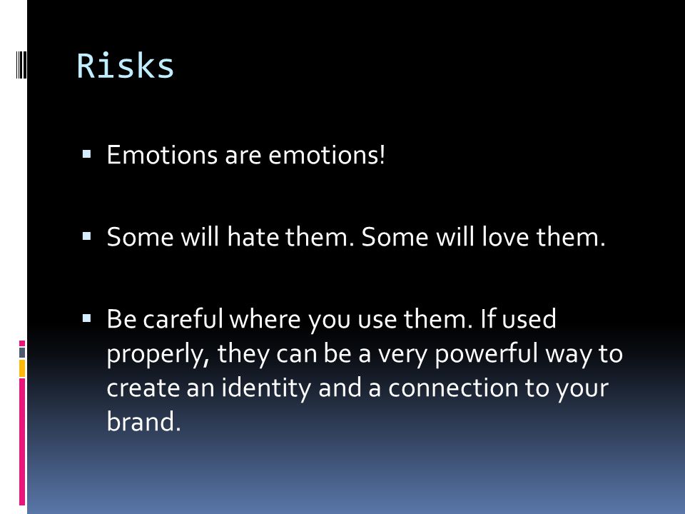 Risks  Emotions are emotions.  Some will hate them.