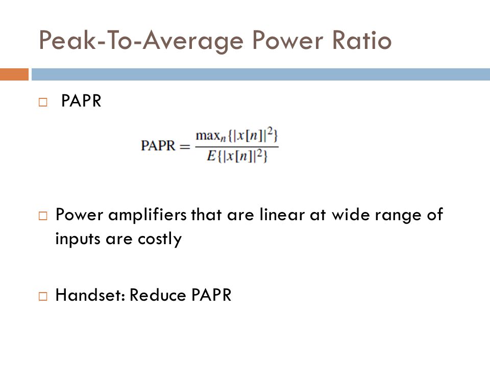 Peak-To-Average Power Ratio  PAPR  Power amplifiers that are linear at wide range of inputs are costly  Handset: Reduce PAPR