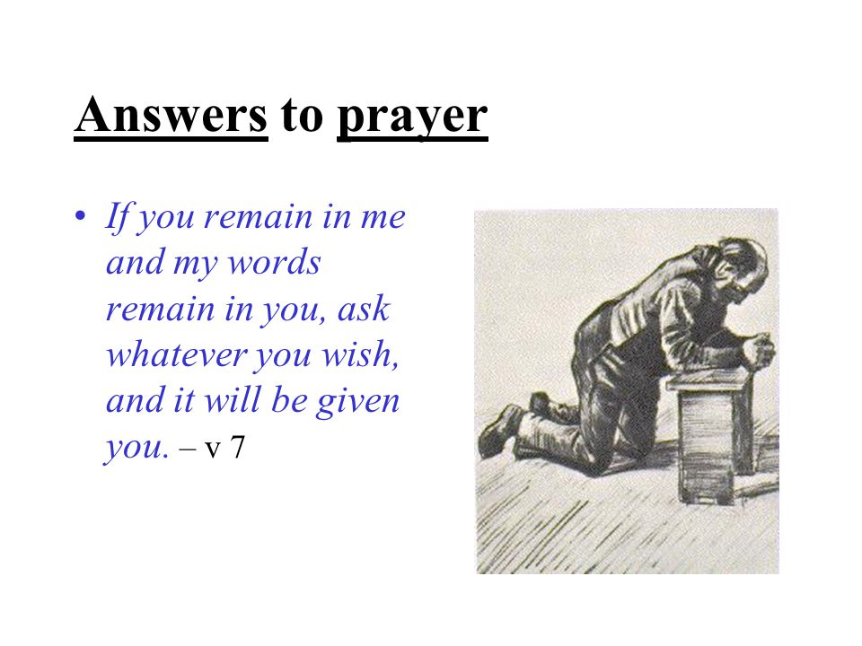 Answers to prayer If you remain in me and my words remain in you, ask whatever you wish, and it will be given you.