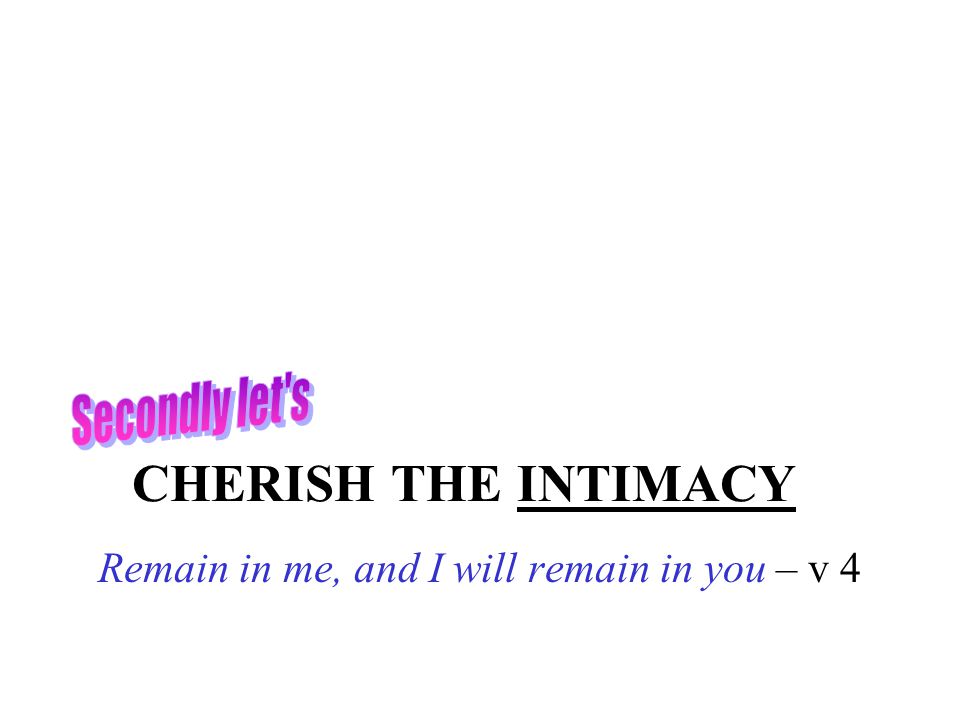 CHERISH THE INTIMACY Remain in me, and I will remain in you – v 4