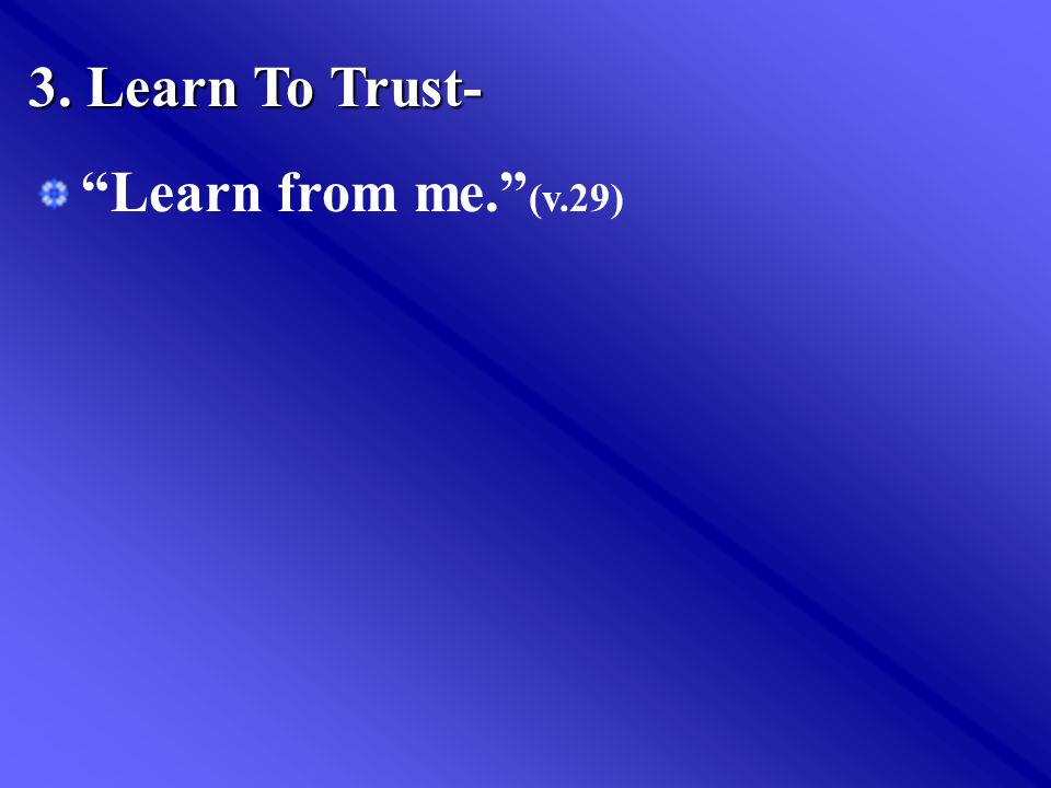 3. Learn To Trust- Learn from me. (v.29)