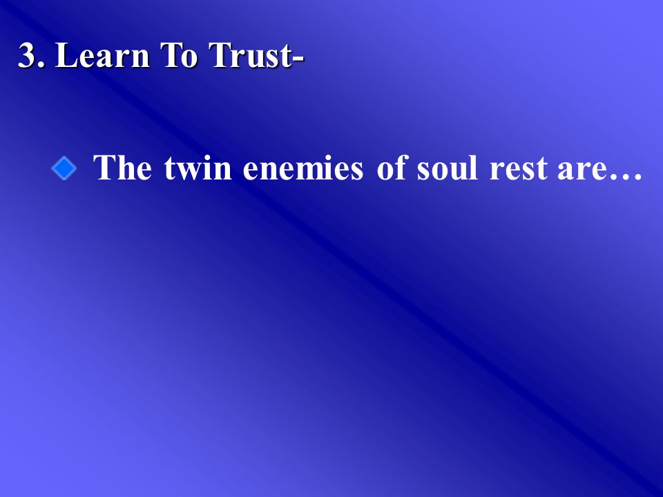 3. Learn To Trust- The twin enemies of soul rest are…