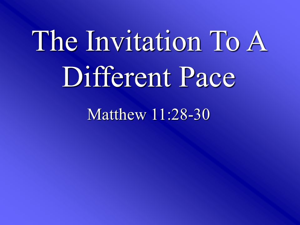 The Invitation To A Different Pace Matthew 11:28-30