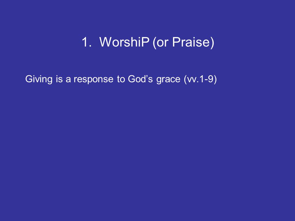 1. WorshiP (or Praise) Giving is a response to God’s grace (vv.1-9)