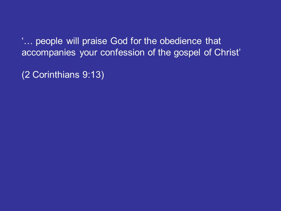 ‘… people will praise God for the obedience that accompanies your confession of the gospel of Christ’ (2 Corinthians 9:13)