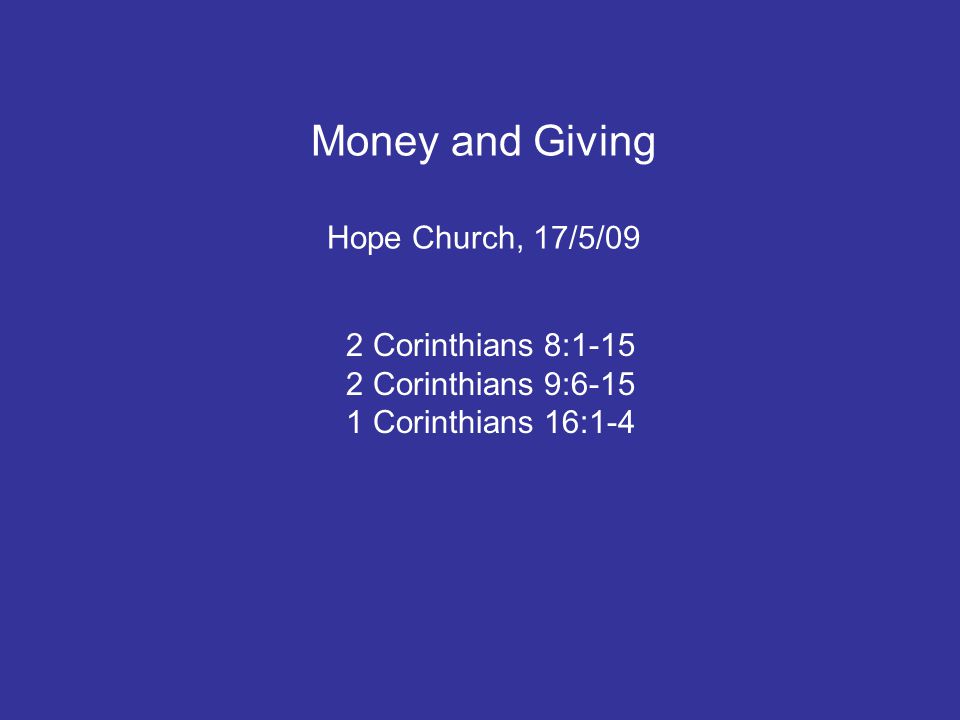 Money and Giving Hope Church, 17/5/09 2 Corinthians 8: Corinthians 9: Corinthians 16:1-4