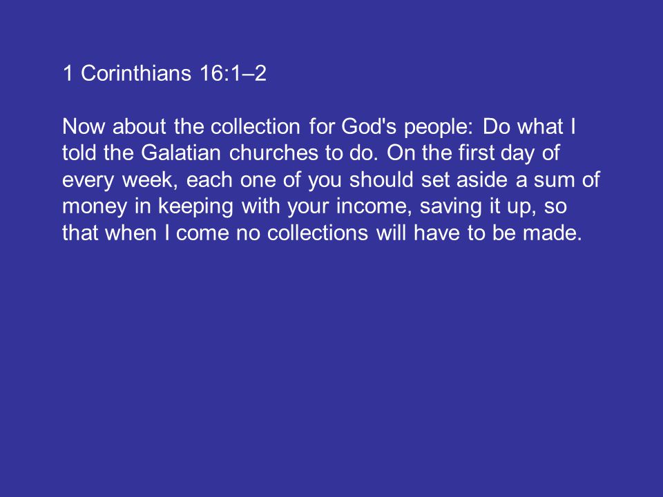 1 Corinthians 16:1–2 Now about the collection for God s people: Do what I told the Galatian churches to do.