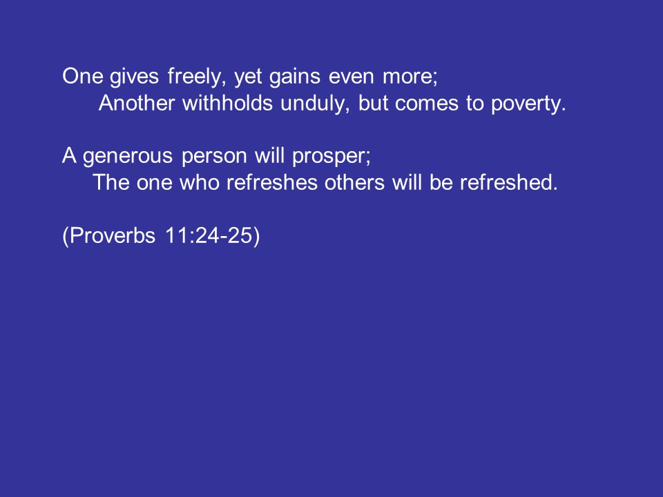 One gives freely, yet gains even more; Another withholds unduly, but comes to poverty.