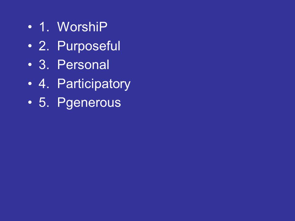 1.WorshiP 2.Purposeful 3.Personal 4.Participatory 5.Pgenerous