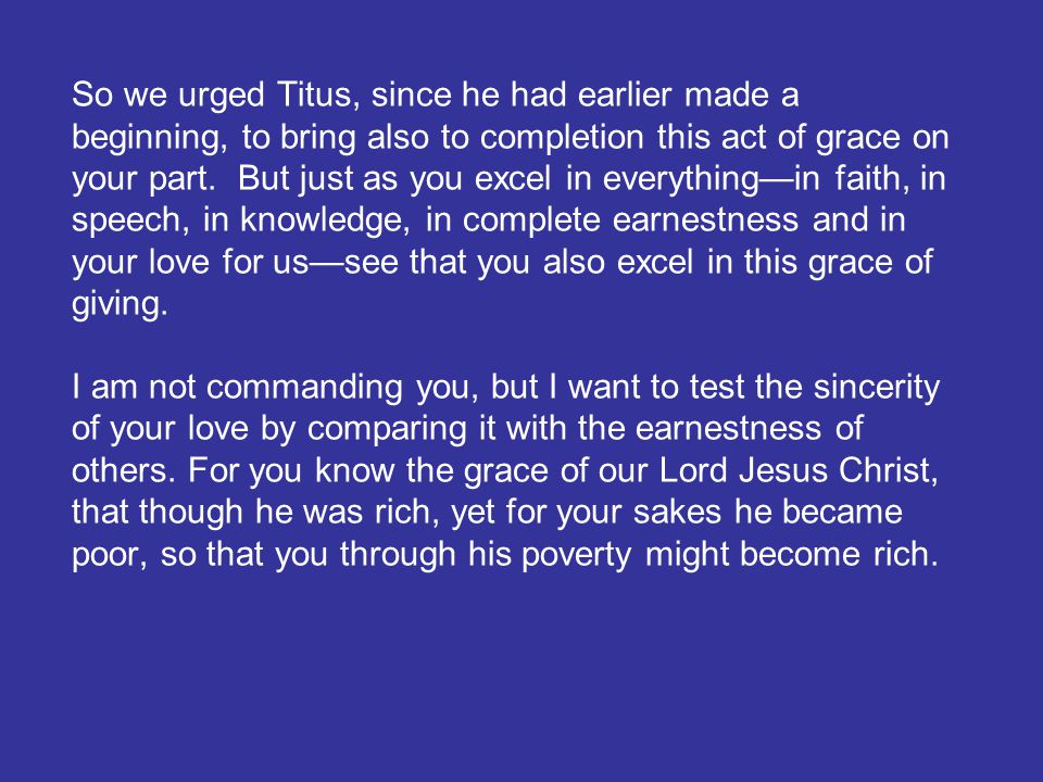 So we urged Titus, since he had earlier made a beginning, to bring also to completion this act of grace on your part.