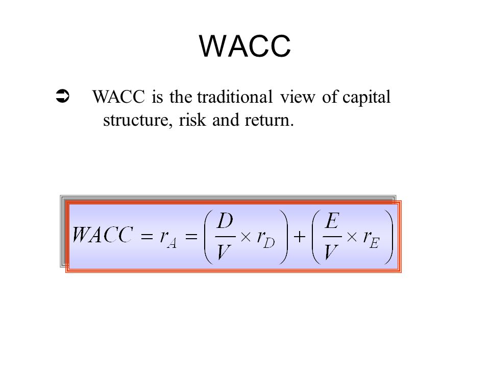 WACC  WACC is the traditional view of capital structure, risk and return.
