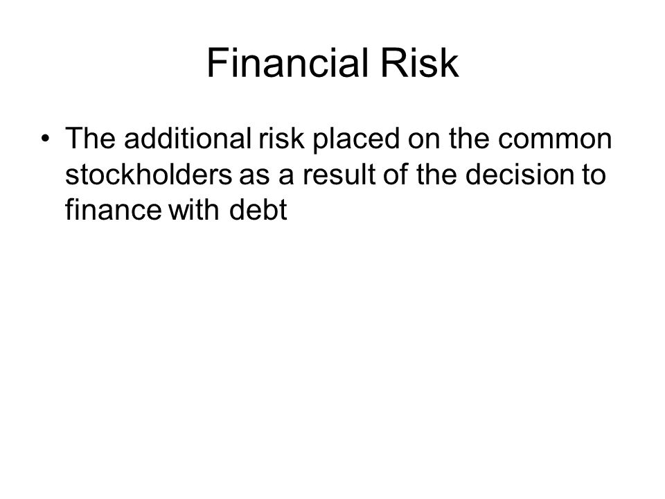 Financial Risk The additional risk placed on the common stockholders as a result of the decision to finance with debt