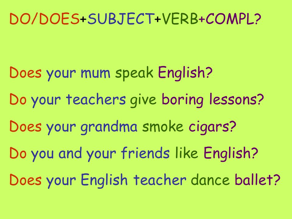 DO/DOES+SUBJECT+VERB+COMPL. Does your mum speak English.