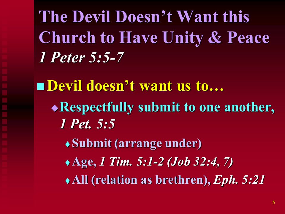 5 The Devil Doesn’t Want this Church to Have Unity & Peace 1 Peter 5:5-7 Devil doesn’t want us to… Devil doesn’t want us to…  Respectfully submit to one another, 1 Pet.