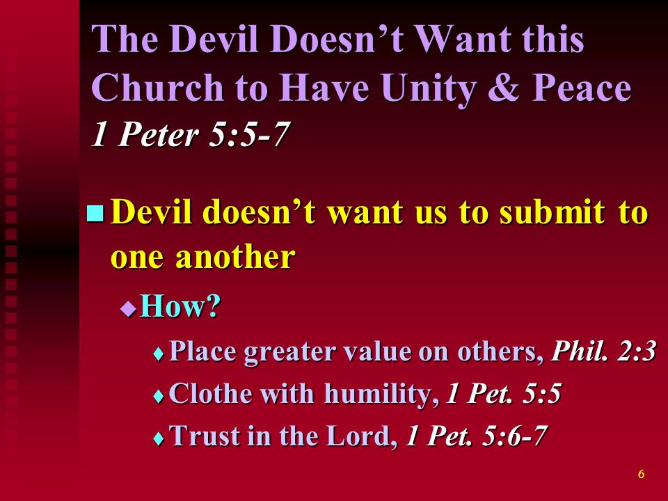 6 The Devil Doesn’t Want this Church to Have Unity & Peace 1 Peter 5:5-7 Devil doesn’t want us to submit to one another Devil doesn’t want us to submit to one another  How.