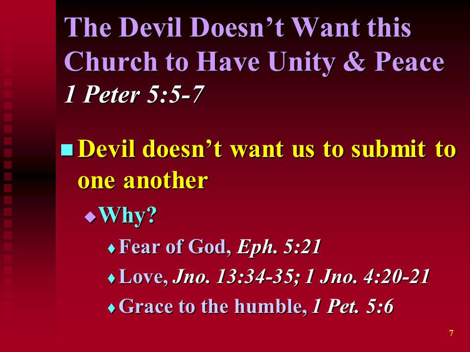 7 The Devil Doesn’t Want this Church to Have Unity & Peace 1 Peter 5:5-7 Devil doesn’t want us to submit to one another Devil doesn’t want us to submit to one another  Why.